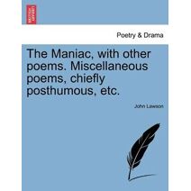 Maniac, with Other Poems. Miscellaneous Poems, Chiefly Posthumous, Etc.