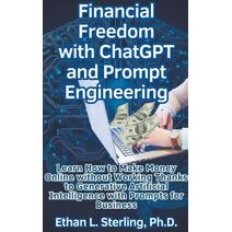 Financial Freedom with ChatGPT and Prompt Engineering Learn How to Make Money Online without Working Thanks to Generative Artificial Intelligence with Prompts for Business