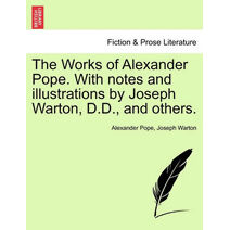 Works of Alexander Pope. with Notes and Illustrations by Joseph Warton, D.D., and Others.
