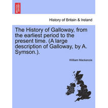 History of Galloway, from the earliest period to the present time. (A large description of Galloway, by A. Symson.). VOL. I.