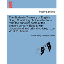 Student's Treasury of English Song. Containing choice selections from the principal poets of the present century. Edited, with biographical and critical notices, ... by W. H. D. Adams.