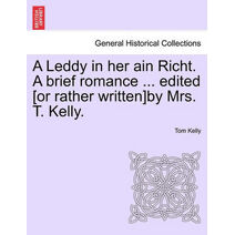 Leddy in Her Ain Richt. a Brief Romance ... Edited [Or Rather Written]by Mrs. T. Kelly.