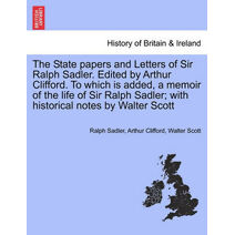 State papers and Letters of Sir Ralph Sadler. Edited by Arthur Clifford. To which is added, a memoir of the life of Sir Ralph Sadler; with historical notes by Walter Scott. Vol. II