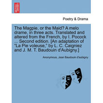 Magpie, or the Maid? a Melo Drame, in Three Acts. Translated and Altered from the French, by I. Pocock ... Second Edition. [An Adaptation of "La Pie Voleuse," by L. C. Caigniez and J. M. T.