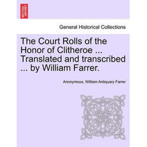 Court Rolls of the Honor of Clitheroe ... Translated and transcribed ... by William Farrer.