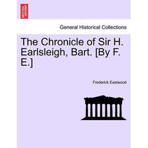 Chronicle of Sir H. Earlsleigh, Bart. [By F. E.]