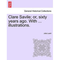 Clare Savile; or, sixty years ago. With ... illustrations.