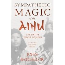 Sympathetic Magic Of The Ainu - The Native People Of Japan (Folklore History Series)