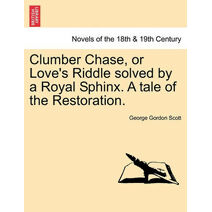 Clumber Chase, or Love's Riddle Solved by a Royal Sphinx. a Tale of the Restoration.