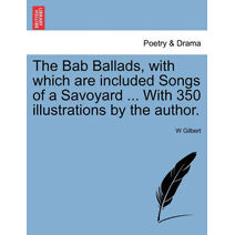 Bab Ballads, with which are included Songs of a Savoyard ... With 350 illustrations by the author.