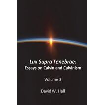 Lux Supra Tenebrae (Essays in Calvin and Calvinism)