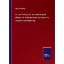 Darstellung und Verarbeitung der Gespinnste und die Papierfabrikation im Koenigreich Wurttemberg