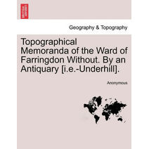 Topographical Memoranda of the Ward of Farringdon Without. by an Antiquary [I.E.-Underhill].