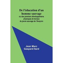 De l'�ducation d'un homme sauvage; ou des premiers d�veloppemens physiques et moraux du jeune sauvage de l'Aveyron