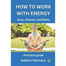 How to Work with Energy (Esoterics, Spiritual Development)