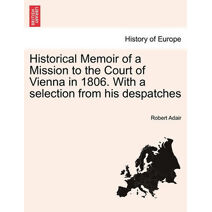 Historical Memoir of a Mission to the Court of Vienna in 1806. With a selection from his despatches