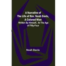 Narrative of the Life of Rev. Noah Davis, A Colored Man; Written by Himself, At The Age of Fifty-Four