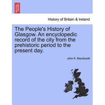 People's History of Glasgow. an Encyclopedic Record of the City from the Prehistoric Period to the Present Day.