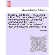 New Bath Guide ... the Second Edition. [With the Addition of "Epilogue to the Second Edition. Containing Criticisms, and the Guide's Conversation with Three Ladies of Piety, Learning, and Di