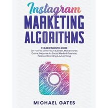 Instagram Marketing Algorithms 10,000/Month Guide On How To Grow Your Business, Make Money Online, Become An Social Media Influencer, Personal Branding & Advertising