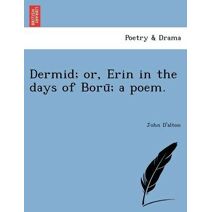 Dermid; or, Erin in the days of Borū; a poem.