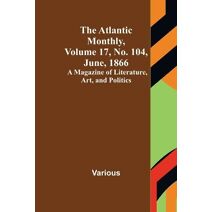 Atlantic Monthly, Volume 17, No. 104, June, 1866; A Magazine of Literature, Art, and Politics
