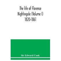 life of Florence Nightingale (Volume I) 1820-1861
