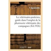 Le Veterinaire-Praticien, Guide Dans l'Emploi de la Pharmacie Veterinaire Des Campagnes. 5e Edition