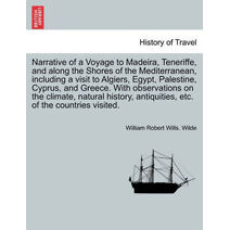 Narrative of a Voyage to Madeira, Teneriffe, and along the Shores of the Mediterranean, including a visit to Algiers, Egypt, Palestine, Cyprus, and Greece. With observations on the climate,
