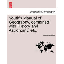 Youth's Manual of Geography, Combined with History and Astronomy, Etc.