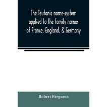 Teutonic name-system applied to the family names of France, England, & Germany