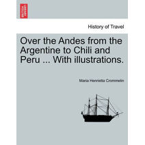 Over the Andes from the Argentine to Chili and Peru ... with Illustrations.