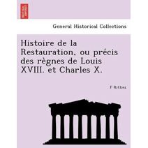 Histoire de la Restauration, ou précis des règnes de Louis XVIII. et Charles X.