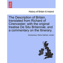 Description of Britain, Translated from Richard of Cirencester; With the Original Treatise de Situ Britanni; And a Commentary on the Itinerary.