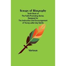 Scraps of Biography; Tenth Book of the Faith-Promoting Series. Designed for the Instruction and Encouragement of Young Latter-day Saints
