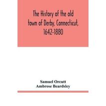 history of the old town of Derby, Connecticut, 1642-1880. With biographies and genealogies