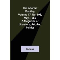 Atlantic Monthly, Volume 17, No. 103, May, 1866; A Magazine of Literature, Art, and Politics