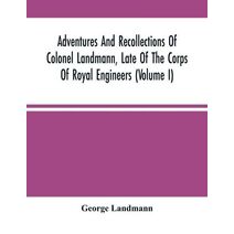Adventures And Recollections Of Colonel Landmann, Late Of The Corps Of Royal Engineers (Volume I)