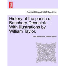 History of the Parish of Banchory-Devenick ... with Illustrations by William Taylor.
