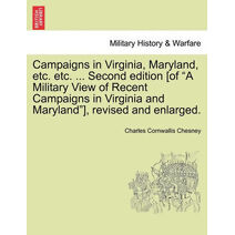 Campaigns in Virginia, Maryland, Etc. Etc. ... Second Edition [Of "A Military View of Recent Campaigns in Virginia and Maryland"], Revised and Enlarged.