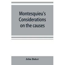 Montesquieu's Considerations on the causes of the grandeur and decadence of the Romans; a new translation, together with an introduction, critical and illustrative notes, and an analytical i