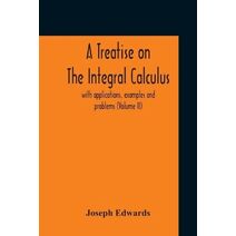 Treatise On The Integral Calculus; With Applications, Examples And Problems (Volume Ii)