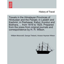 Travels in the Himalayan Provinces of Hindustan and the Panjab; in Ladakh and Kashmir; in Peshawar, Kabul, Kunduz and Bokhara, ... from 1819 to 1825. Prepared from the press from original jo