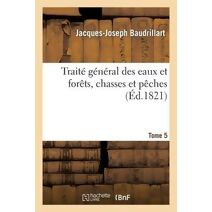 Traite General Des Eaux Et Forets, Chasses Et Peches. Recueil Des Chronologies Des Reglements. T. 5