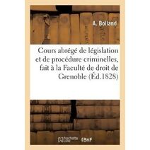 Cours Abrege de Legislation Et de Procedure Criminelles, Fait A La Faculte de Droit de Grenoble