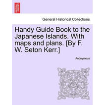 Handy Guide Book to the Japanese Islands. with Maps and Plans. [By F. W. Seton Kerr.]