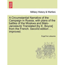 Circumstantial Narrative of the Campaign in Russia, with Plans of the Battles of the Moskwa and Malo-Jaroslavitz Translated [By E. Boyce] from the French. Second Edition ... Improved.