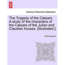 Tragedy of the Cæsars. A study of the characters of the Cæsars of the Julian and Claudian houses. [Illustrated.]