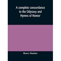 complete concordance to the Odyssey and Hymns of Homer, to which is added a concordance to the parallel passages in the Iliad, Odyssey, and Hymns