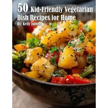 50 Kid-Friendly Vegetarian Dish Recipes for Home